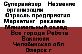 Супервайзер › Название организации ­ A1-Agency › Отрасль предприятия ­ Маркетинг, реклама, PR › Минимальный оклад ­ 1 - Все города Работа » Вакансии   . Челябинская обл.,Озерск г.